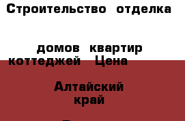 Строительство, отделка - домов, квартир коттеджей › Цена ­ 1 000 - Алтайский край, Барнаул г. Строительство и ремонт » Услуги   